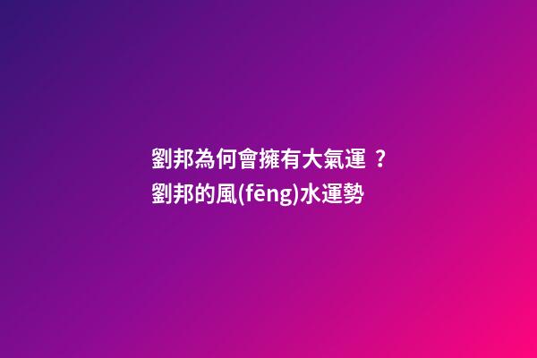 劉邦為何會擁有大氣運？劉邦的風(fēng)水運勢